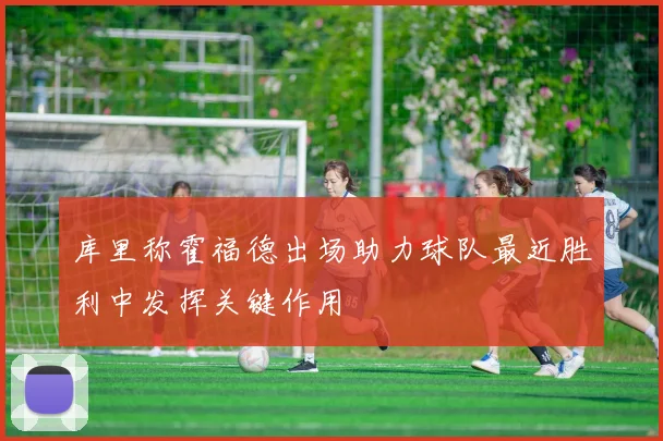库里称霍福德出场助力球队最近胜利中发挥关键作用