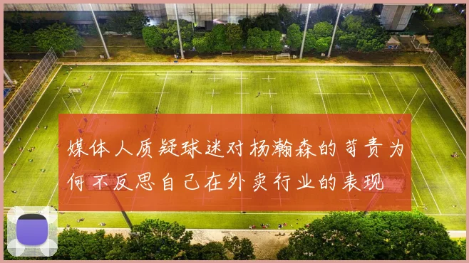 媒体人质疑球迷对杨瀚森的苛责为何不反思自己在外卖行业的表现