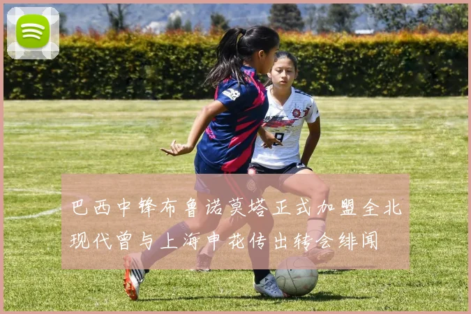 巴西中锋布鲁诺莫塔正式加盟全北现代曾与上海申花传出转会绯闻