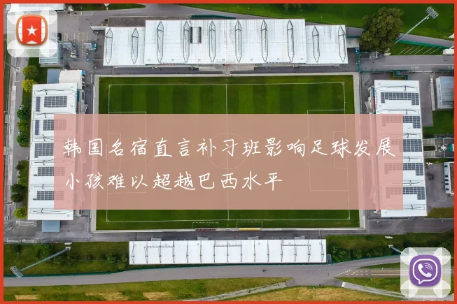 韩国名宿直言补习班影响足球发展小孩难以超越巴西水平