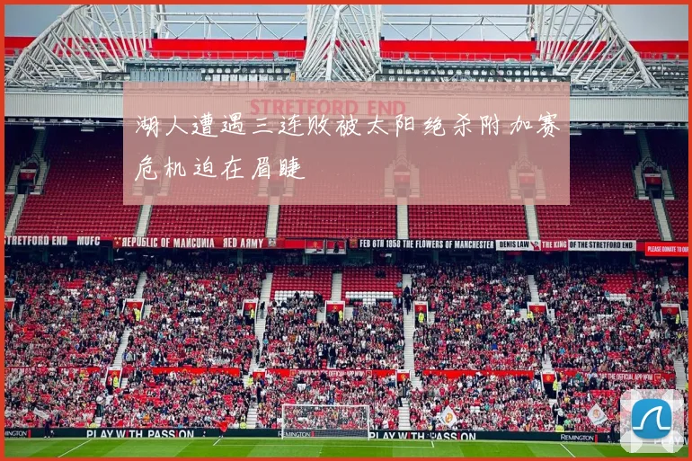 湖人遭遇三连败被太阳绝杀附加赛危机迫在眉睫