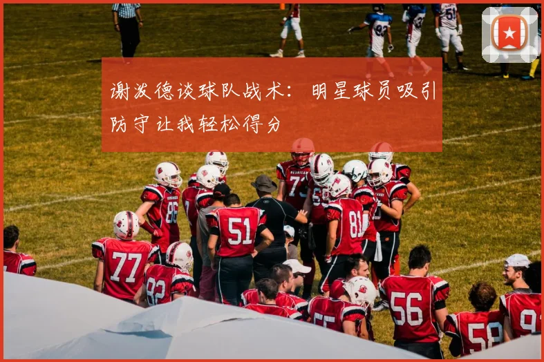 谢泼德谈球队战术：明星球员吸引防守让我轻松得分