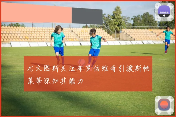 尤文图斯关注布罗佐维奇引援斯帕莱蒂深知其能力