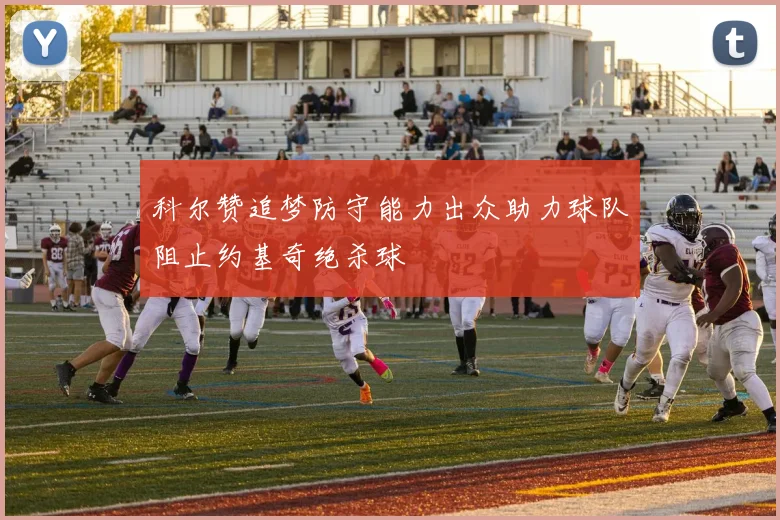 科尔赞追梦防守能力出众助力球队阻止约基奇绝杀球