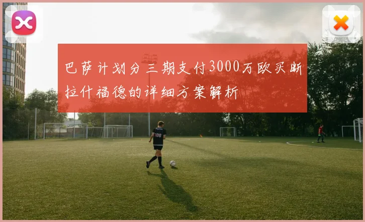 巴萨计划分三期支付3000万欧买断拉什福德的详细方案解析
