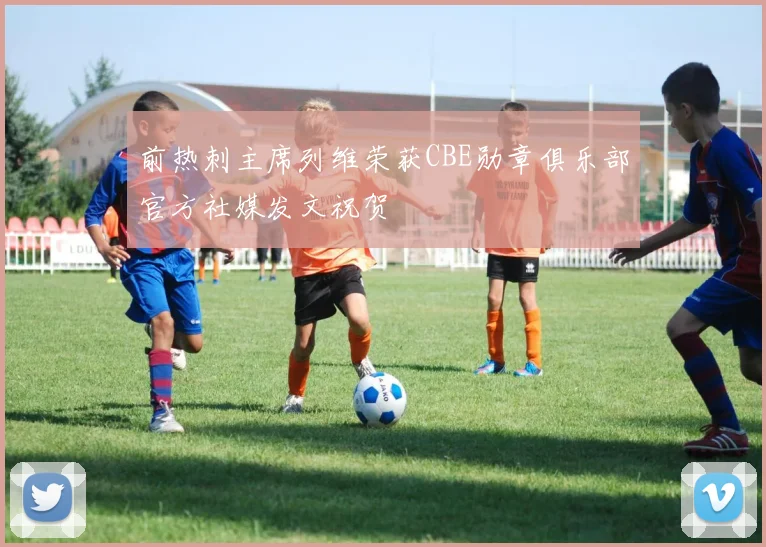 前热刺主席列维荣获CBE勋章俱乐部官方社媒发文祝贺