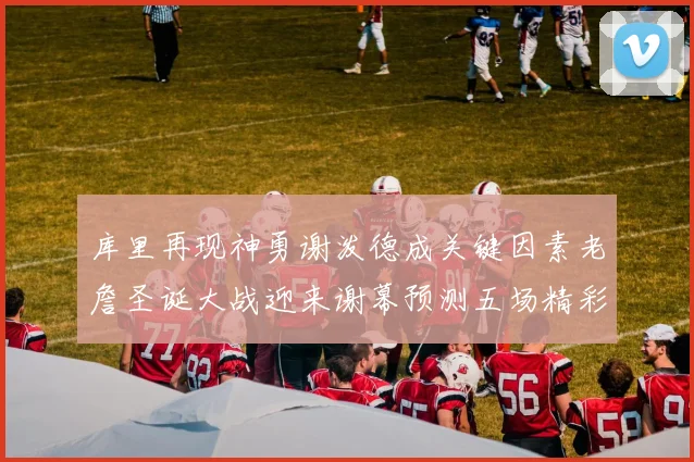 库里再现神勇谢泼德成关键因素老詹圣诞大战迎来谢幕预测五场精彩对决