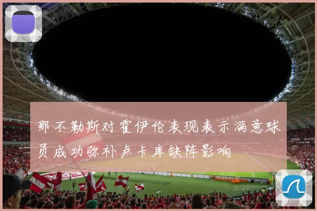 那不勒斯对霍伊伦表现表示满意球员成功弥补卢卡库缺阵影响