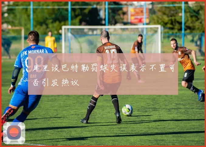 库里谈巴特勒罚球失误表示不置可否引发热议
