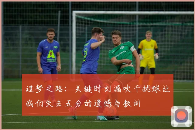 追梦之路：关键时刻漏吹干扰球让我们失去五分的遗憾与教训