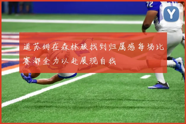 道苏姆在森林狼找到归属感每场比赛都全力以赴展现自我