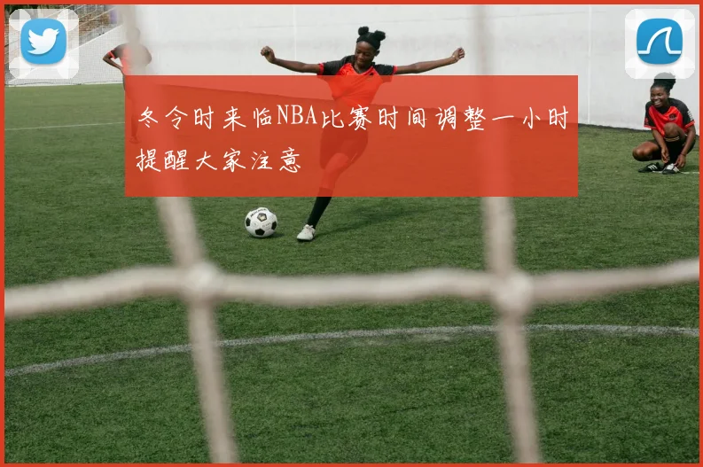 冬令时来临NBA比赛时间调整一小时提醒大家注意