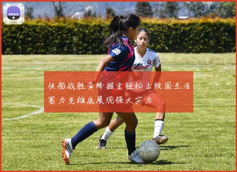 快船战胜黄蜂掘金轻松击败国王活塞力克雄鹿展现强大实力