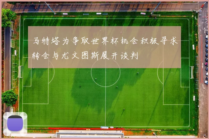 马特塔为争取世界杯机会积极寻求转会与尤文图斯展开谈判