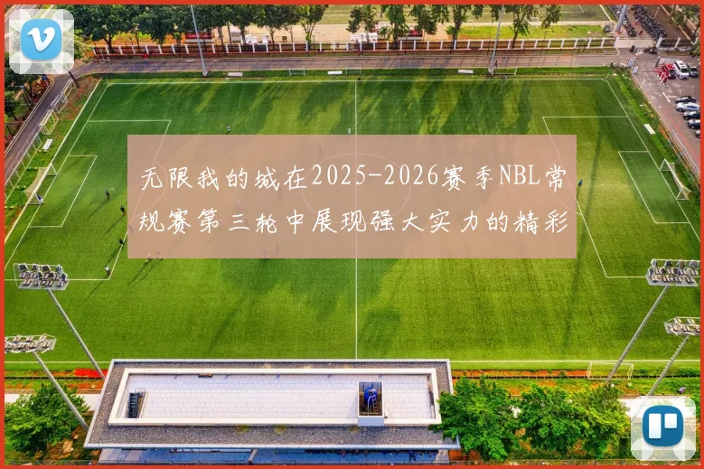 无限我的城在2025-2026赛季NBL常规赛第三轮中展现强大实力的精彩战报