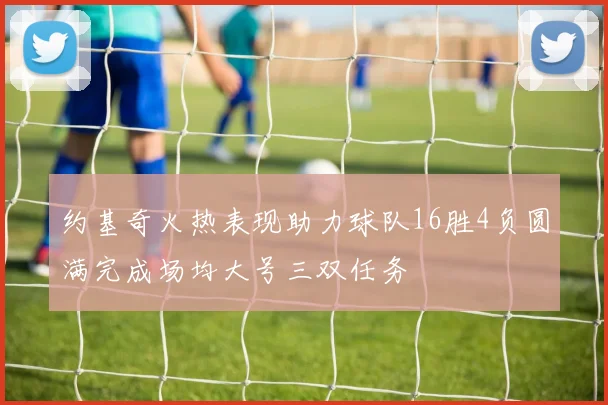 约基奇火热表现助力球队16胜4负圆满完成场均大号三双任务