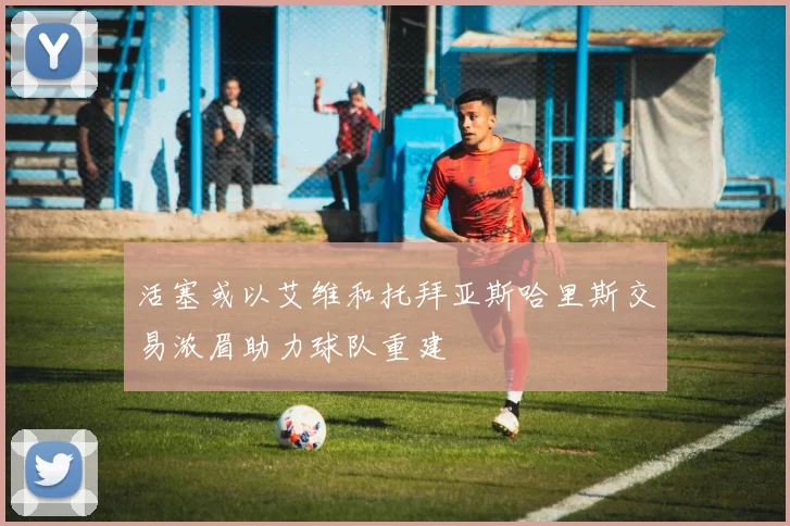 活塞或以艾维和托拜亚斯哈里斯交易浓眉助力球队重建