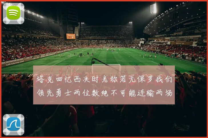 塔克回忆西决时光称若无保罗我们领先勇士两位数绝不可能连输两场