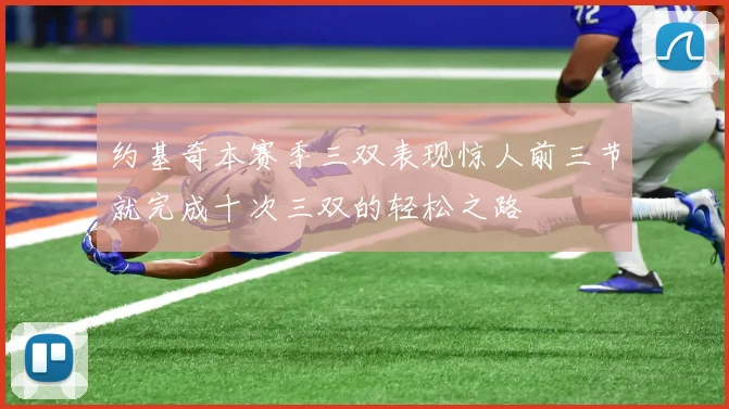 约基奇本赛季三双表现惊人前三节就完成十次三双的轻松之路