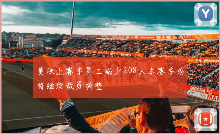 曼联上赛季员工减少208人本赛季或将继续裁员调整