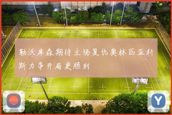 勒沃库森期待主场复仇奥林匹亚科斯力争开局更顺利