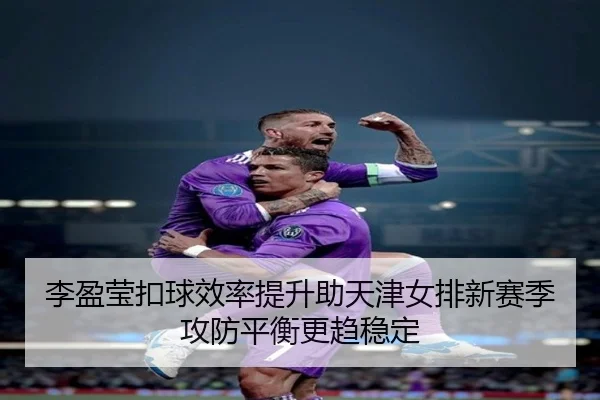 李盈莹扣球效率提升助天津女排新赛季攻防平衡更趋稳定 | jiangnan